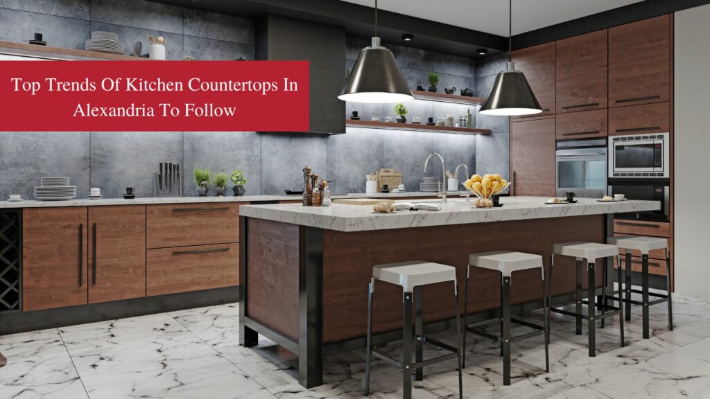 Top Trends of Kitchen Countertops in Alexandria to Follow