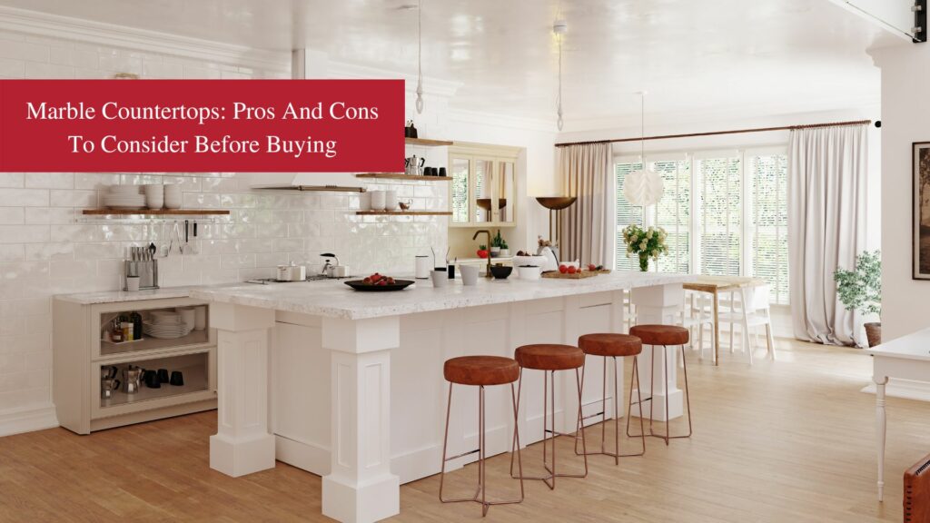 Marble Countertops: Pros and Cons to Consider Before Buying