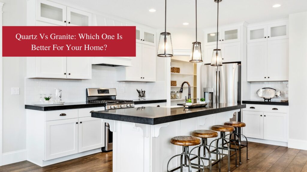 Quartz vs Granite: Which one is Better For Your Home?