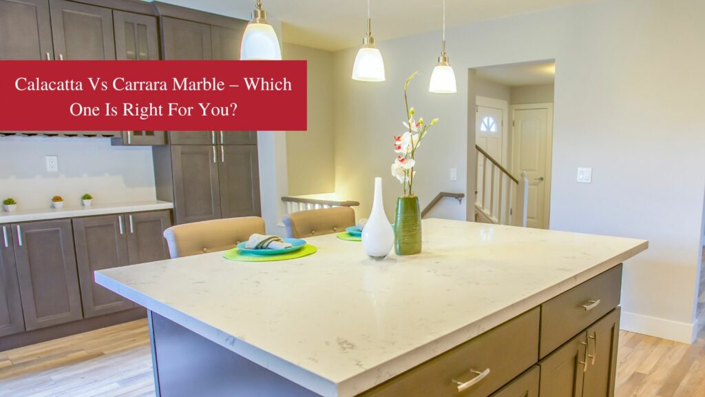 Calacatta vs Carrara Marble – Which One Is Right For You?